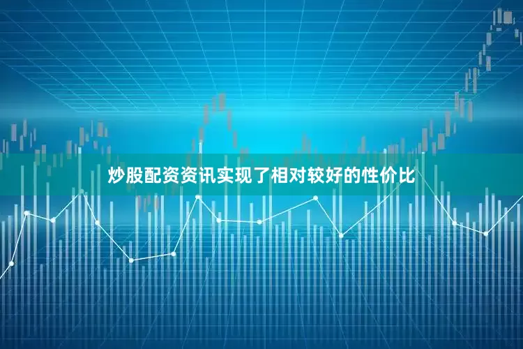 炒股配资资讯实现了相对较好的性价比