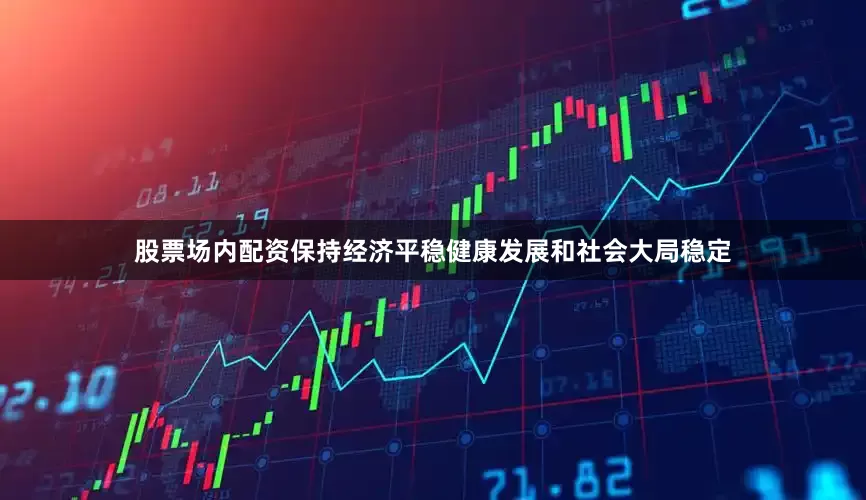 股票场内配资保持经济平稳健康发展和社会大局稳定
