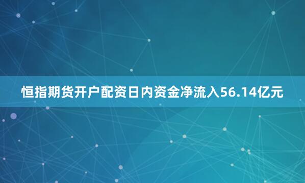 恒指期货开户配资日内资金净流入56.14亿元