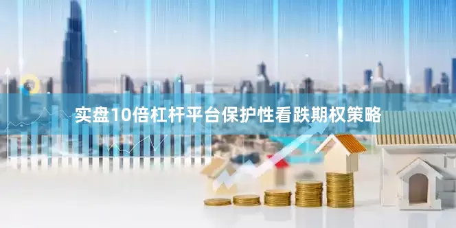 实盘10倍杠杆平台保护性看跌期权策略
