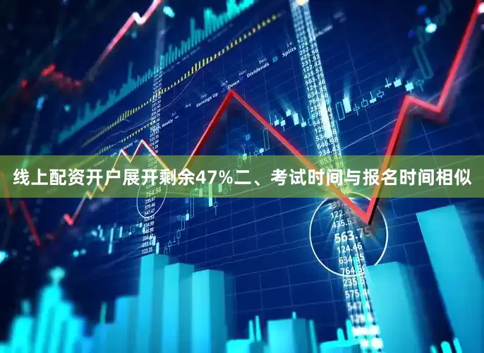 线上配资开户展开剩余47%二、考试时间与报名时间相似
