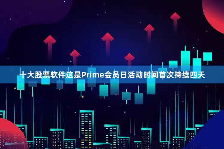 十大股票软件这是Prime会员日活动时间首次持续四天