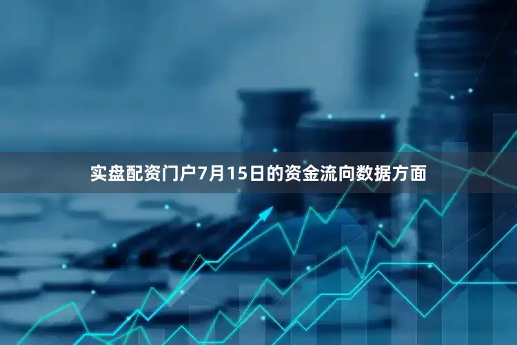实盘配资门户7月15日的资金流向数据方面