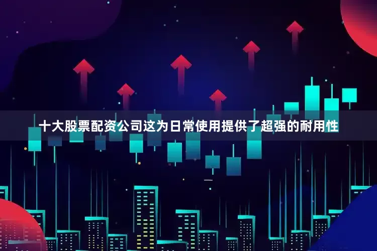 十大股票配资公司这为日常使用提供了超强的耐用性