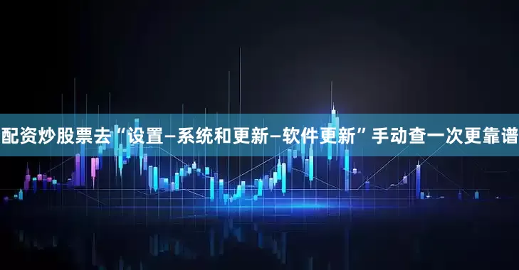 配资炒股票去“设置—系统和更新—软件更新”手动查一次更靠谱