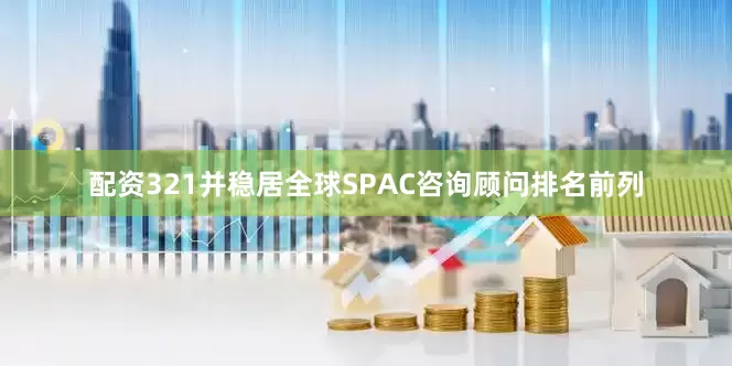 配资321并稳居全球SPAC咨询顾问排名前列