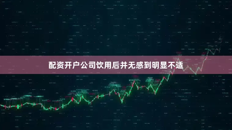 配资开户公司饮用后并无感到明显不适