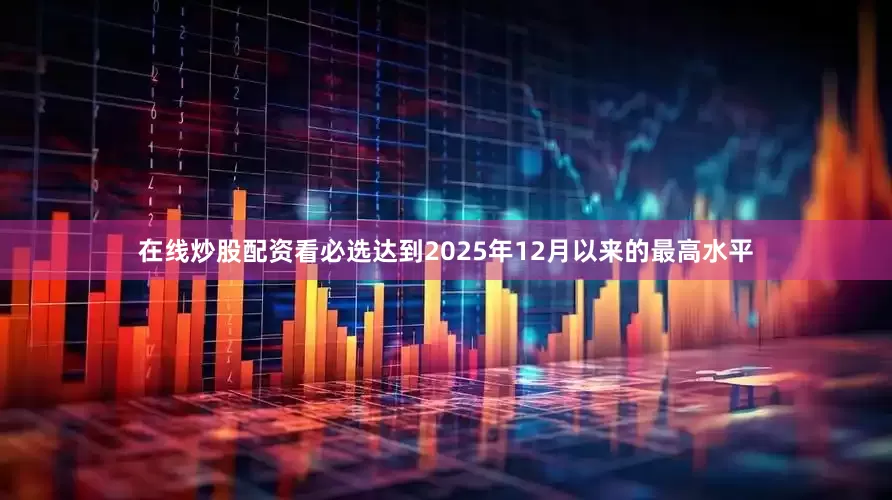 在线炒股配资看必选达到2025年12月以来的最高水平
