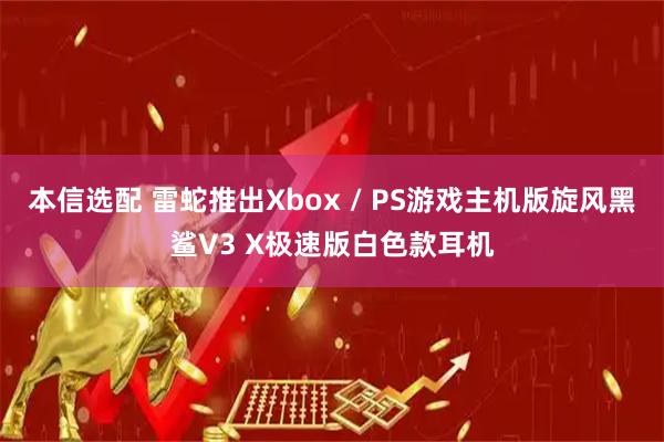 本信选配 雷蛇推出Xbox / PS游戏主机版旋风黑鲨V3 X极速版白色款耳机
