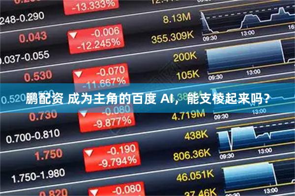 鹏配资 成为主角的百度 AI，能支棱起来吗？