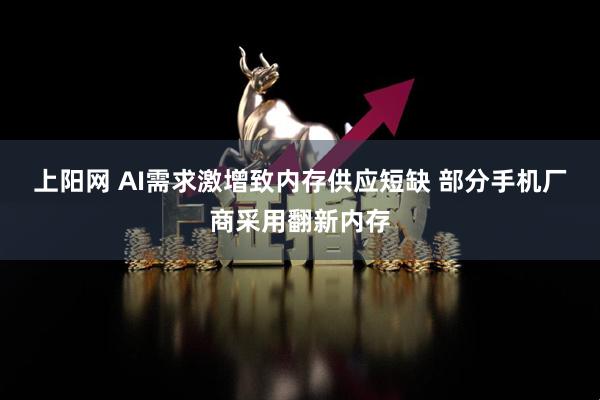 上阳网 AI需求激增致内存供应短缺 部分手机厂商采用翻新内存