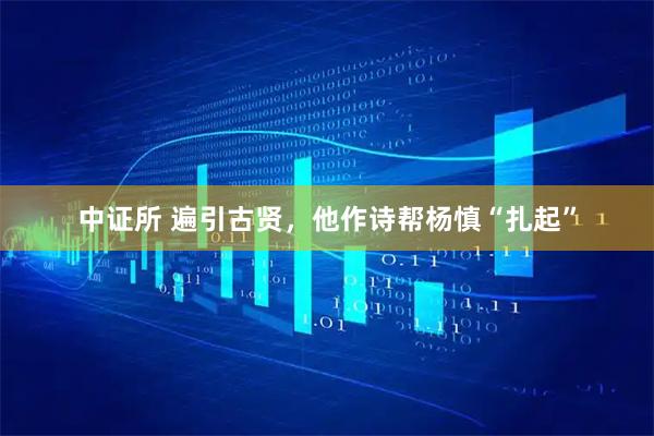 中证所 遍引古贤,他作诗帮杨慎“扎起”