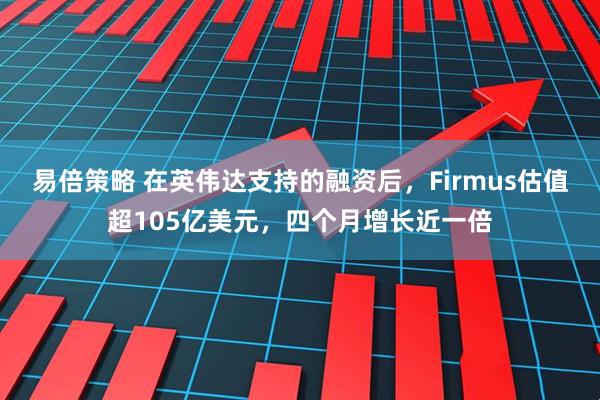 易倍策略 在英伟达支持的融资后，Firmus估值超105亿美元，四个月增长近一倍