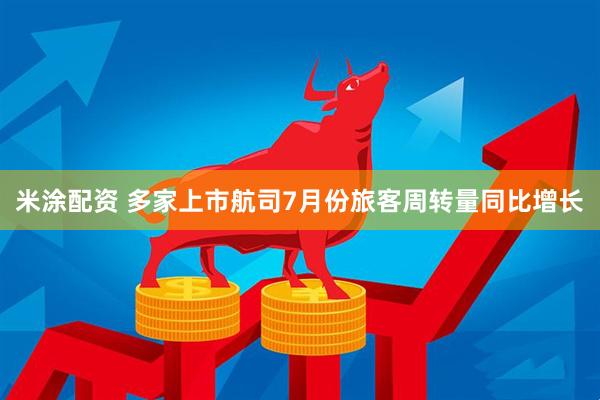 米涂配资 多家上市航司7月份旅客周转量同比增长